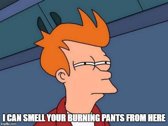 Futurama Fry Meme | I CAN SMELL YOUR BURNING PANTS FROM HERE | image tagged in memes,futurama fry | made w/ Imgflip meme maker