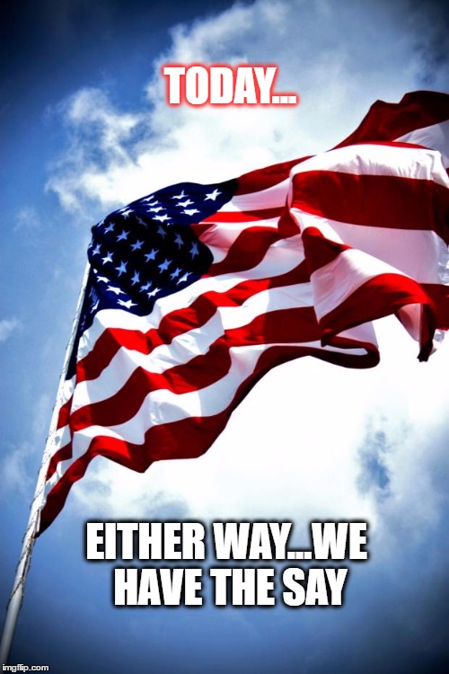 U.S. military flag waving on pole | TODAY... EITHER WAY...WE HAVE THE SAY | image tagged in us military flag waving on pole | made w/ Imgflip meme maker