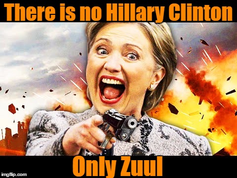There is no Hillary Clinton Only Zuul | image tagged in hillary kill it | made w/ Imgflip meme maker