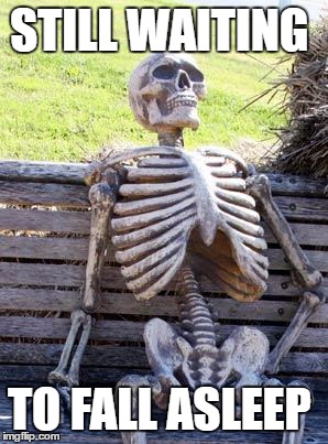 Waiting Skeleton Meme | STILL WAITING TO FALL ASLEEP | image tagged in memes,waiting skeleton | made w/ Imgflip meme maker