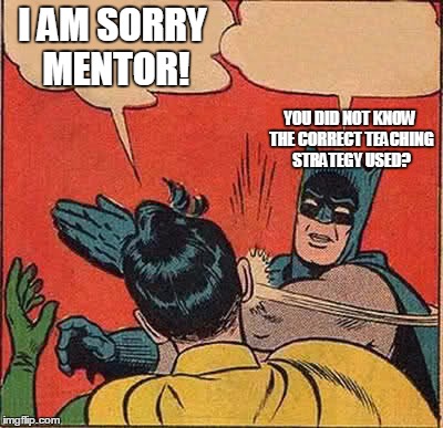 Batman Slapping Robin | I AM SORRY MENTOR! YOU DID NOT KNOW THE CORRECT TEACHING STRATEGY USED? | image tagged in memes,batman slapping robin | made w/ Imgflip meme maker