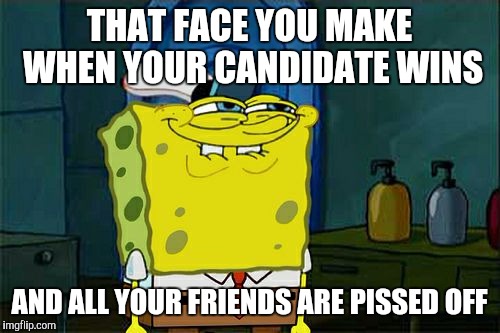Don't You Squidward Meme | THAT FACE YOU MAKE WHEN YOUR CANDIDATE WINS; AND ALL YOUR FRIENDS ARE PISSED OFF | image tagged in memes,dont you squidward,president,voting,presidential race,2016 presidential candidates | made w/ Imgflip meme maker