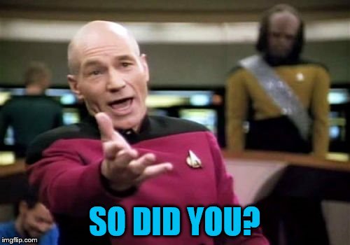 Picard Wtf Meme | SO DID YOU? | image tagged in memes,picard wtf | made w/ Imgflip meme maker