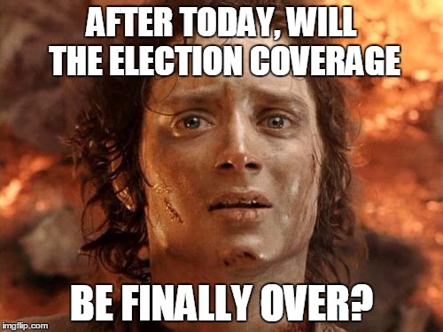 It's Finally Over | AFTER TODAY, WILL THE ELECTION COVERAGE; BE FINALLY OVER? | image tagged in memes,its finally over | made w/ Imgflip meme maker