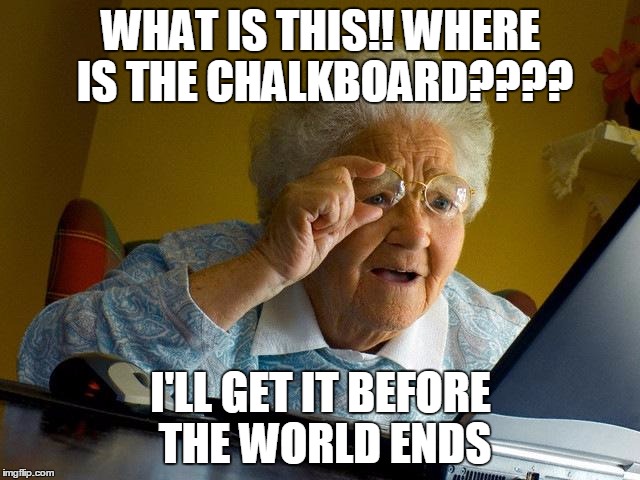 Grandma Finds The Internet | WHAT IS THIS!! WHERE IS THE CHALKBOARD???? I'LL GET IT BEFORE THE WORLD ENDS | image tagged in memes,grandma finds the internet | made w/ Imgflip meme maker