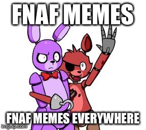 FNaF Hype Everywhere | FNAF MEMES; FNAF MEMES EVERYWHERE | image tagged in fnaf hype everywhere | made w/ Imgflip meme maker