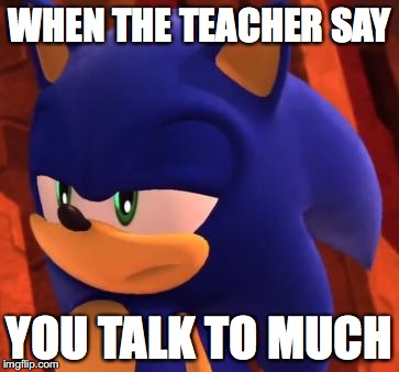 Disappointed Sonic | WHEN THE TEACHER SAY; YOU TALK TO MUCH | image tagged in disappointed sonic | made w/ Imgflip meme maker