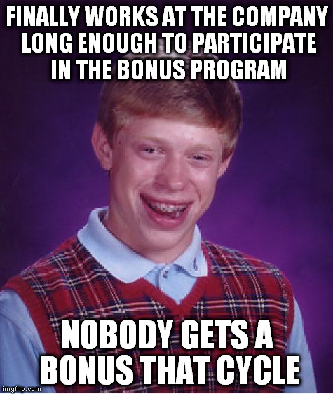 Sometimes I feel like I AM Bad Luck Brian... | FINALLY WORKS AT THE COMPANY LONG ENOUGH TO PARTICIPATE IN THE BONUS PROGRAM; NOBODY GETS A BONUS THAT CYCLE | image tagged in memes,bad luck brian | made w/ Imgflip meme maker