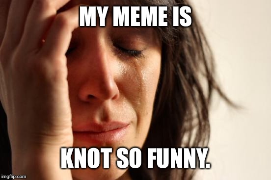 MY MEME IS KNOT SO FUNNY. | made w/ Imgflip meme maker