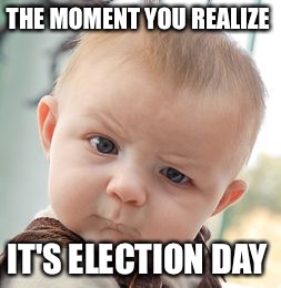 Skeptical Baby | THE MOMENT YOU REALIZE; IT'S ELECTION DAY | image tagged in memes,skeptical baby | made w/ Imgflip meme maker