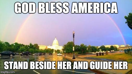 Picture taken day after Anne Graham Lotz "call to prayer" for our nation in 2014 | GOD BLESS AMERICA; STAND BESIDE HER AND GUIDE HER | image tagged in election 2016 | made w/ Imgflip meme maker
