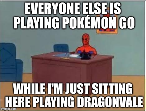 Pokémon Go | EVERYONE ELSE IS PLAYING POKÉMON GO; WHILE I'M JUST SITTING HERE PLAYING DRAGONVALE | image tagged in memes,spiderman computer desk,spiderman,pokemon,pokemon go,dragonvale | made w/ Imgflip meme maker
