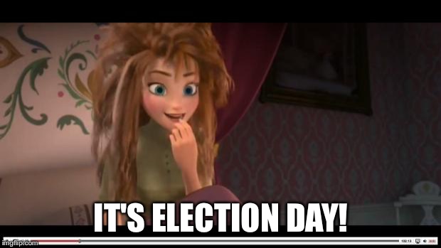 frozen Anna Its Coronation day | IT'S ELECTION DAY! | image tagged in frozen anna its coronation day | made w/ Imgflip meme maker