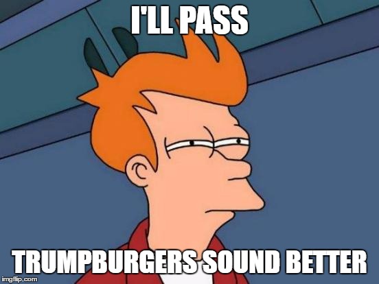 Futurama Fry Meme | I'LL PASS TRUMPBURGERS SOUND BETTER | image tagged in memes,futurama fry | made w/ Imgflip meme maker