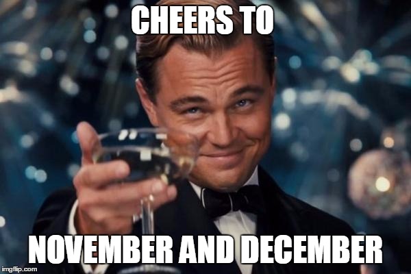 Leonardo Dicaprio Cheers | CHEERS TO; NOVEMBER AND DECEMBER | image tagged in memes,leonardo dicaprio cheers | made w/ Imgflip meme maker