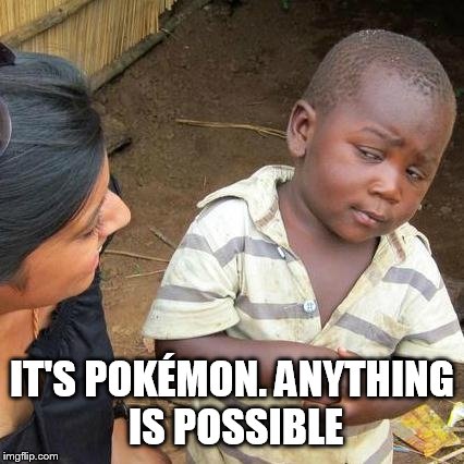 Third World Skeptical Kid Meme | IT'S POKÉMON. ANYTHING IS POSSIBLE | image tagged in memes,third world skeptical kid | made w/ Imgflip meme maker