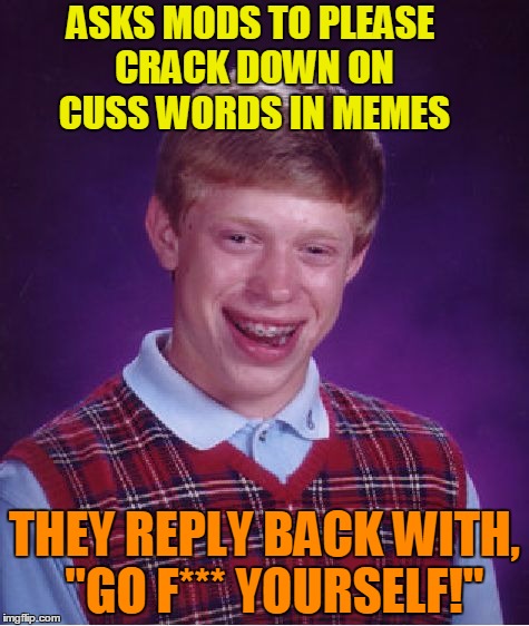 Bad Luck Brian Meme | ASKS MODS TO PLEASE CRACK DOWN ON CUSS WORDS IN MEMES; THEY REPLY BACK WITH,  "GO F*** YOURSELF!" | image tagged in memes,bad luck brian | made w/ Imgflip meme maker