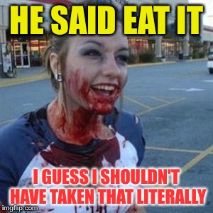 Bloody Girl | HE SAID EAT IT; I GUESS I SHOULDN'T HAVE TAKEN THAT LITERALLY | image tagged in bloody girl,memes | made w/ Imgflip meme maker
