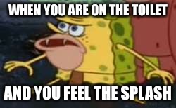 Spongegar | WHEN YOU ARE ON THE TOILET; AND YOU FEEL THE SPLASH | image tagged in memes,spongegar | made w/ Imgflip meme maker