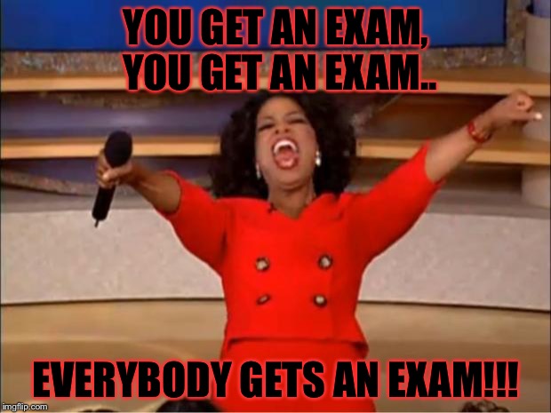 Oprah You Get A Meme | YOU GET AN EXAM, YOU GET AN EXAM.. EVERYBODY GETS AN EXAM!!! | image tagged in memes,oprah you get a | made w/ Imgflip meme maker