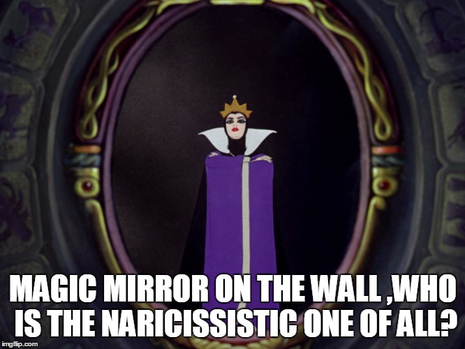 Disney Meme | MAGIC MIRROR ON THE WALL ,WHO IS THE NARICISSISTIC ONE OF ALL? | image tagged in snow white,queen,magic,mirror,disney,memes | made w/ Imgflip meme maker