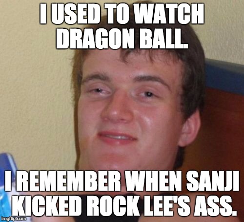 10 Guy | I USED TO WATCH DRAGON BALL. I REMEMBER WHEN SANJI KICKED ROCK LEE'S ASS. | image tagged in memes,10 guy | made w/ Imgflip meme maker