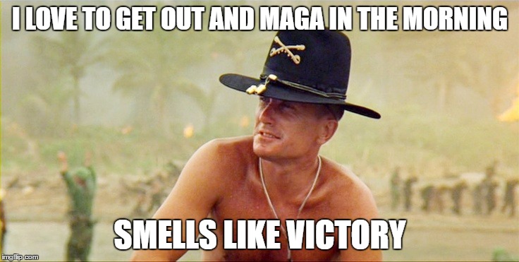 Apocalypse Now | I LOVE TO GET OUT AND MAGA IN THE MORNING; SMELLS LIKE VICTORY | image tagged in apocalypse now | made w/ Imgflip meme maker