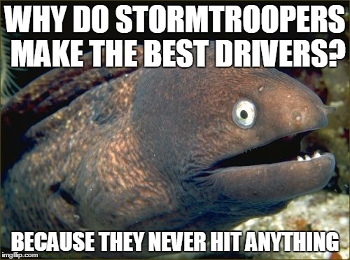 Bad Joke Eel Meme | WHY DO STORMTROOPERS MAKE THE BEST DRIVERS? BECAUSE THEY NEVER HIT ANYTHING | image tagged in memes,bad joke eel | made w/ Imgflip meme maker