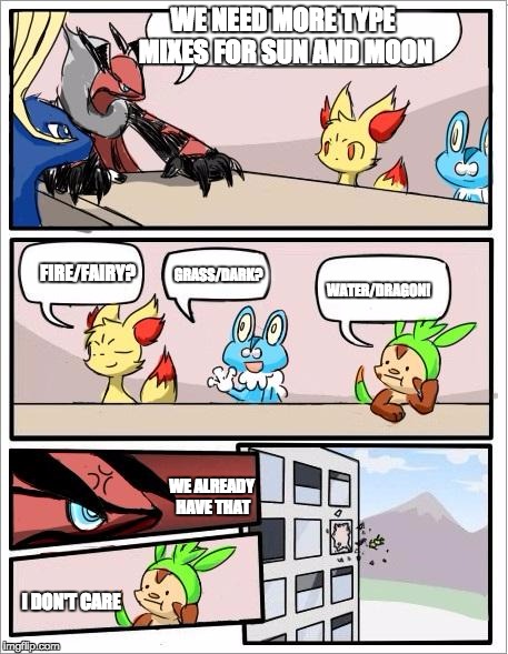Pokemon board meeting | WE NEED MORE TYPE MIXES FOR SUN AND MOON; WATER/DRAGON! FIRE/FAIRY? GRASS/DARK? WE ALREADY HAVE THAT; I DON'T CARE | image tagged in pokemon board meeting | made w/ Imgflip meme maker