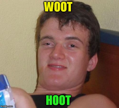 10 Guy Meme | WOOT HOOT | image tagged in memes,10 guy | made w/ Imgflip meme maker