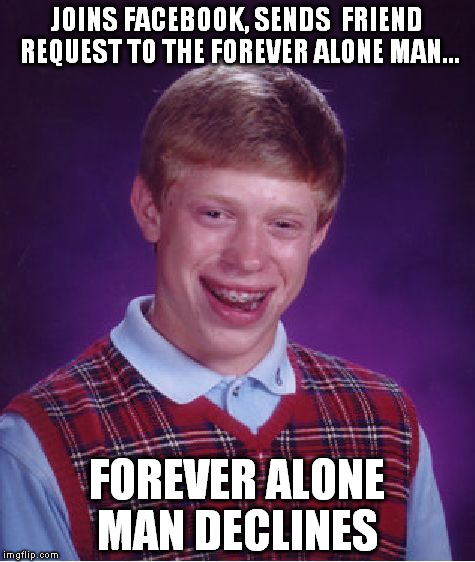 Bad Luck Brian | JOINS FACEBOOK, SENDS  FRIEND REQUEST TO THE FOREVER ALONE MAN... FOREVER ALONE MAN DECLINES | image tagged in memes,bad luck brian | made w/ Imgflip meme maker