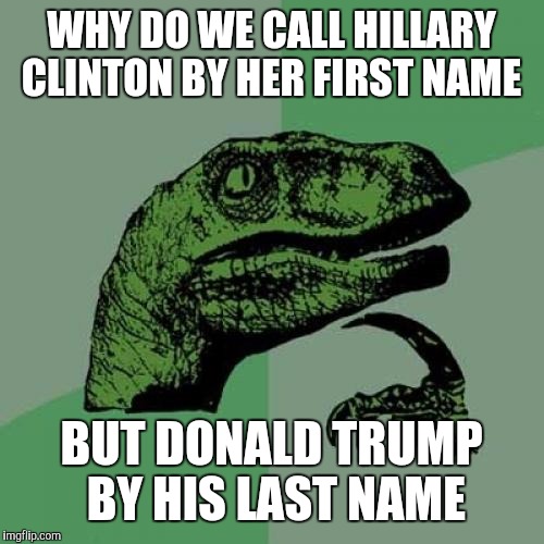 Seriously, why do we do that? | WHY DO WE CALL HILLARY CLINTON BY HER FIRST NAME; BUT DONALD TRUMP BY HIS LAST NAME | image tagged in memes,philosoraptor | made w/ Imgflip meme maker