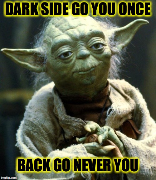 Star Wars Yoda | DARK SIDE GO YOU ONCE; BACK GO NEVER YOU | image tagged in memes,star wars yoda | made w/ Imgflip meme maker