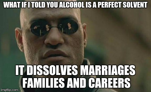 Matrix Morpheus Meme | WHAT IF I TOLD YOU ALCOHOL IS A PERFECT SOLVENT IT DISSOLVES MARRIAGES FAMILIES AND CAREERS | image tagged in memes,matrix morpheus | made w/ Imgflip meme maker