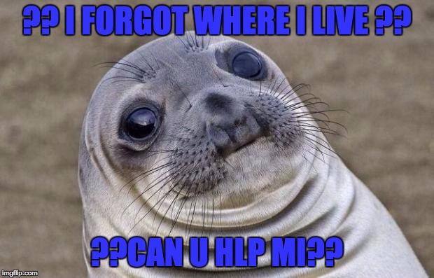 Awkward Moment Sealion | ?? I FORGOT WHERE I LIVE ?? ??CAN U HLP MI?? | image tagged in memes,awkward moment sealion | made w/ Imgflip meme maker