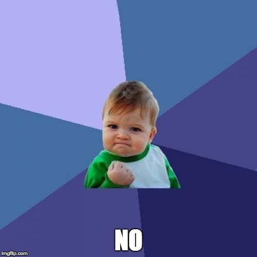 Success Kid | NO | image tagged in memes,success kid | made w/ Imgflip meme maker