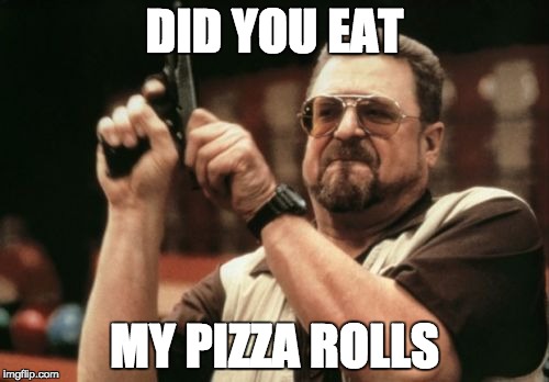 Am I The Only One Around Here | DID YOU EAT; MY PIZZA ROLLS | image tagged in memes,am i the only one around here | made w/ Imgflip meme maker