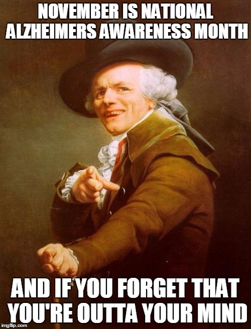 Joseph Ducreux | NOVEMBER IS NATIONAL ALZHEIMERS AWARENESS MONTH; AND IF YOU FORGET THAT YOU'RE OUTTA YOUR MIND | image tagged in memes,joseph ducreux | made w/ Imgflip meme maker