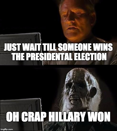 I'll Just Wait Here | JUST WAIT TILL SOMEONE WINS THE PRESIDENTAL ELECTION; OH CRAP HILLARY WON | image tagged in memes,ill just wait here | made w/ Imgflip meme maker