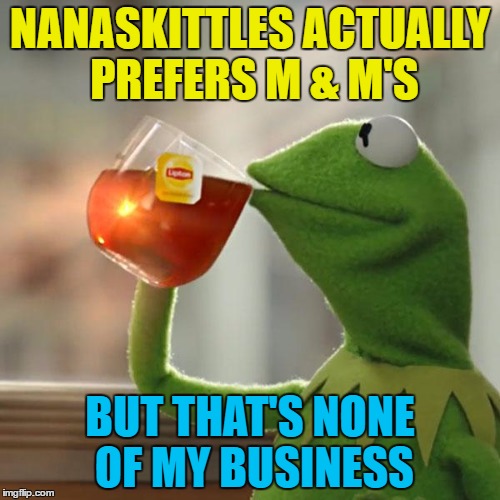 I haven't seen her around for a while | NANASKITTLES ACTUALLY PREFERS M & M'S; BUT THAT'S NONE OF MY BUSINESS | image tagged in memes,but thats none of my business,kermit the frog,nanaskittles,food,use the username weekend | made w/ Imgflip meme maker