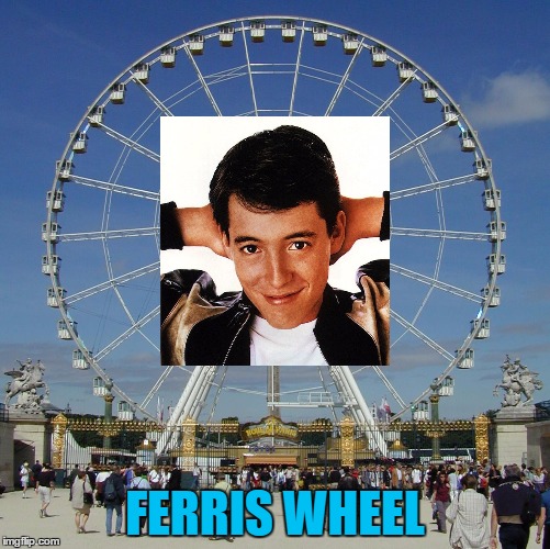 Ferris Bueller's off day... | FERRIS WHEEL | image tagged in memes,ferris bueller,films,movies,80's movies | made w/ Imgflip meme maker