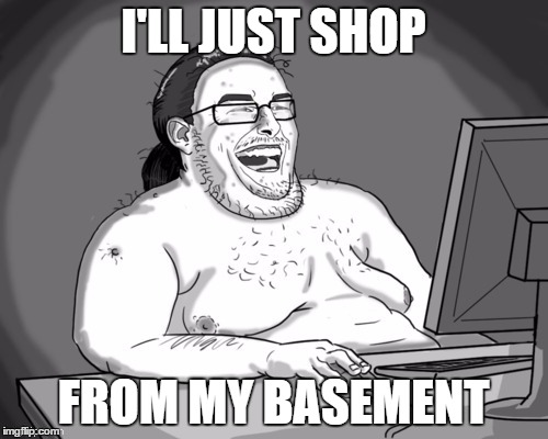 I'LL JUST SHOP FROM MY BASEMENT | made w/ Imgflip meme maker