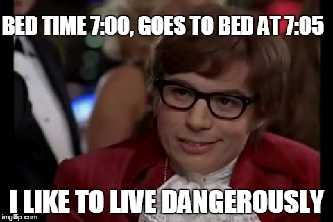 I Too Like To Live Dangerously Meme | BED TIME 7:00, GOES TO BED AT 7:05; I LIKE TO LIVE DANGEROUSLY | image tagged in memes,i too like to live dangerously | made w/ Imgflip meme maker