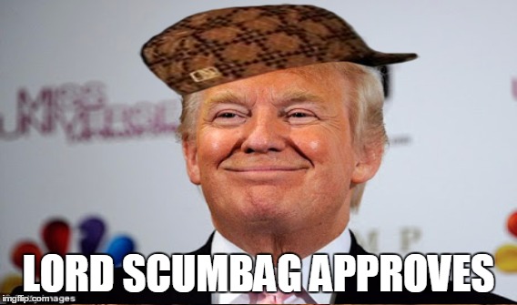 LORD SCUMBAG APPROVES | image tagged in memes,trump,political meme,scumbag | made w/ Imgflip meme maker