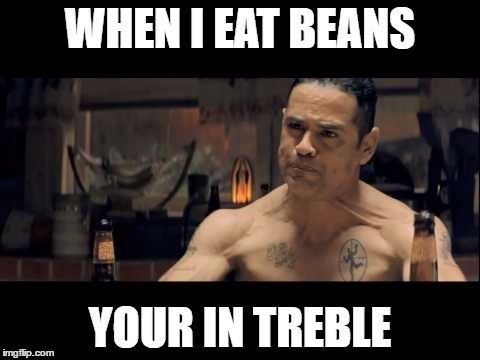 WHEN I EAT BEANS YOUR IN TREBLE | made w/ Imgflip meme maker