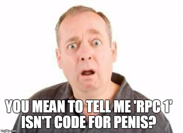 YOU MEAN TO TELL ME 'RPC 1'         ISN'T CODE FOR P**IS? | made w/ Imgflip meme maker