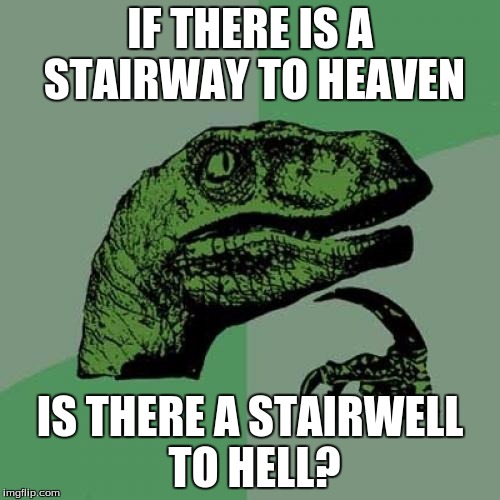 Philosoraptor | IF THERE IS A STAIRWAY TO HEAVEN; IS THERE A STAIRWELL TO HELL? | image tagged in memes,philosoraptor | made w/ Imgflip meme maker
