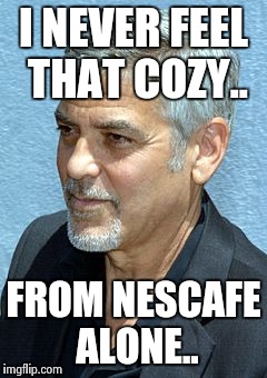 I NEVER FEEL THAT COZY.. FROM NESCAFE ALONE.. | made w/ Imgflip meme maker