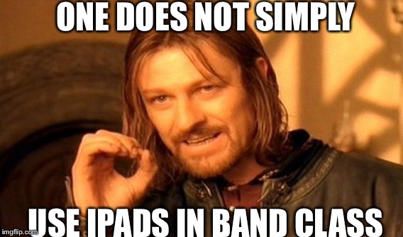 One Does Not Simply Meme | ONE DOES NOT SIMPLY; USE IPADS IN BAND CLASS | image tagged in memes,one does not simply | made w/ Imgflip meme maker