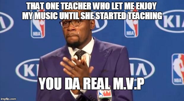 Thank you teacher! | THAT ONE TEACHER WHO LET ME ENJOY MY MUSIC UNTIL SHE STARTED TEACHING; YOU DA REAL M.V.P | image tagged in you the real mvp,best teacher | made w/ Imgflip meme maker